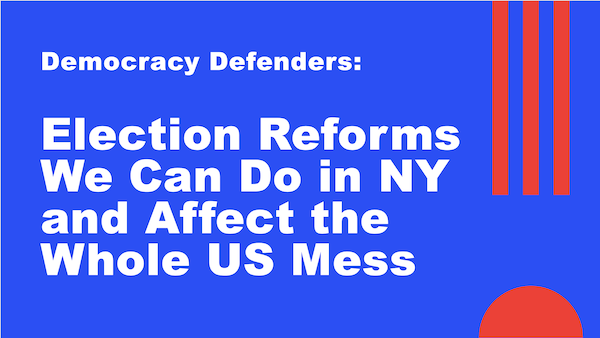 Democracy Defenders: Election Reforms We Can Do in NY and Affect the Whole US Mess