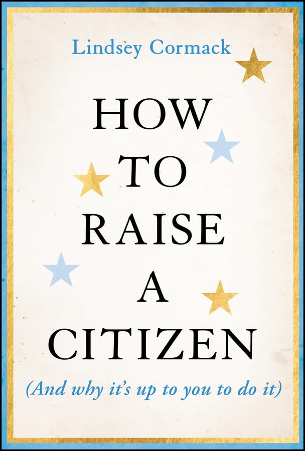 book cover of "How to Raise a Citizen (And why it's up to you to do it)"